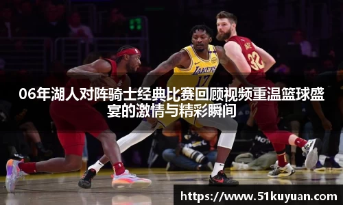 06年湖人对阵骑士经典比赛回顾视频重温篮球盛宴的激情与精彩瞬间