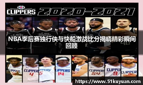 NBA季后赛独行侠与快船激战比分揭晓精彩瞬间回顾